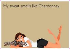 My sweat smells like Chardonnay.