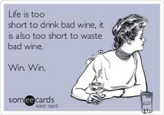 Life is too short to drink bad wine, it is also too short to waste bad wine. Win. Win.