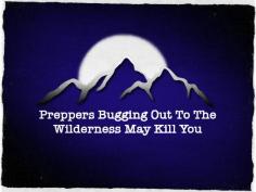Preppers Bugging Out To the Wilderness May Kill You