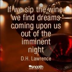 If we sip the wine, we find dreams coming upon us out of the imminent night. - D.H. Lawrence www.snooth.com/...