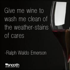 Give me wine to wash me clean of the weather-stains of cares. - Ralph Waldo Emerson www.snooth.com/...
