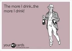 The more I drink...the more I drink.