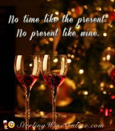 
                    
                        No time like the present.  No present like wine.
                    
                