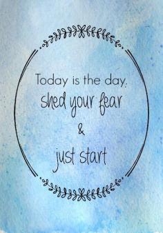 
                    
                        Today is the day.  Shed your fear and just start.
                    
                