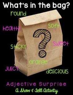 
                    
                        Adjective Surprise: Put a mystery object inside of a brown paper bag.  Give students clues about what is inside the bag using only ADJECTIVES!  Throughout the week, send home a brown paper bag with each student.  Students must bring a mystery object to school in the bag and describe it using only adjectives.  Classmates try and guess what is inside.  :)
                    
                