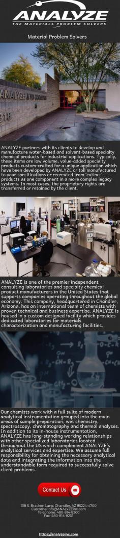 ANALYZE partners with its clients to develop and manufacture water-based and solvent-based specialty chemical products for industrial applications. Typically, these items are low volume, value-added specialty products custom-crafted for a unique application which have been developed by ANALYZE or toll manufactured to your specifications or recreated from ‘extinct’ products as one component in a more complex legacy systems. 