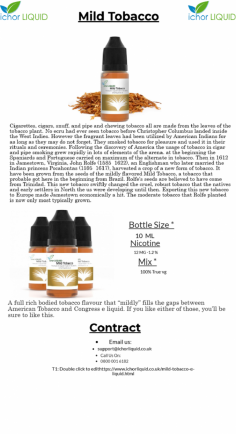 A full rich bodied tobacco flavour that “mildly” fills the gaps between American Tobacco and Congress e liquid. If you like either of those, you’ll be sure to like this.  For more details you can visit at https://www.ichorliquid.co.uk/mild-tobacco-e-liquid.html