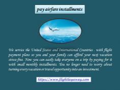 We service the United States and International Countries . with flight payment plans so you and your family can afford your next vacation stress-free.For more details you can visit at https://www.flightlayaway.com

