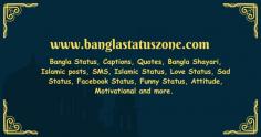 From Bangla Status Zone you can find all types of Bangla Status, Sayari, Captions, Quotes, Islamic Stories, Islamic Sayings, Life Stories of Prophets, SMS, Emotional Status, Romantic Status, Sadness Status, Islamic Status, Love Status, Friends Status, Facebook Status , find all types of Islamic pictures, pdf books with motivational quotes. We update our website posts every day, so you can bookmark our website to get regular updates. Facebook is the most popular social media in Bangladesh. We can easily communicate with everyone on Facebook. You can easily post on Facebook if you want. You can share your thoughts. Bangla Facebook Status is sometimes required to post on our Facebook profile. visit more.. @.. https://banglastatuszone.com/